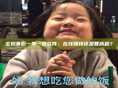 乳山宝妈兼职一单一结软件：在线赚钱还是智商税？