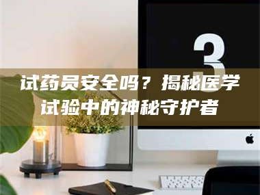 乳山试药员安全吗？揭秘医学试验中的神秘守护者