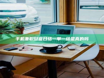 乳山手机兼职致富日结一单一结是真的吗