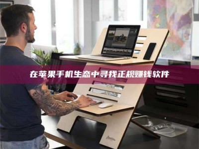 乳山在苹果手机生态中寻找正规赚钱软件