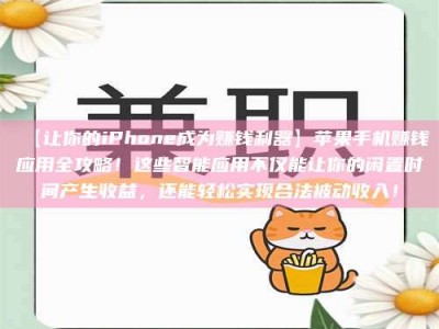 乳山【让你的iPhone成为赚钱利器】苹果手机赚钱应用全攻略！这些智能应用不仅能让你的闲置时间产生收益，还能轻松实现合法被动收入！