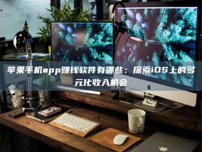 乳山苹果手机app赚钱软件有哪些：探索iOS上的多元化收入机会