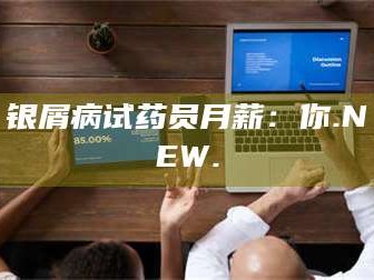 乳山银屑病试药员月薪：你.NEW.