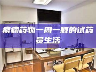 乳山癫痫药物一周一颗的试药员生活