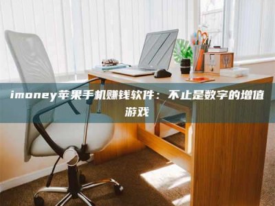 乳山imoney苹果手机赚钱软件：不止是数字的增值游戏