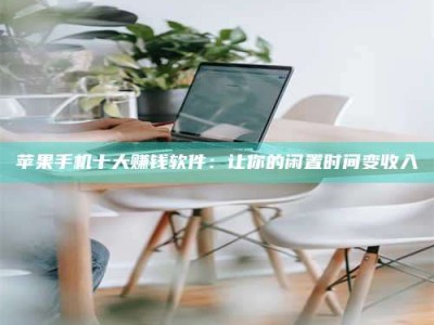 乳山苹果手机十大赚钱软件：让你的闲置时间变收入