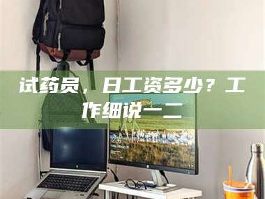 乳山试药员，日工资多少？工作细说一二