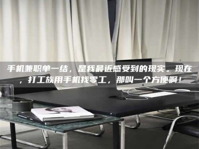 乳山手机兼职单一结，是我最近感受到的现实。现在，打工族用手机找零工，那叫一个方便啊！