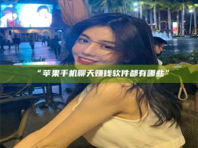 乳山“苹果手机聊天赚钱软件都有哪些”