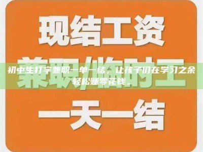 乳山初中生打字兼职一单一结，让孩子们在学习之余轻松赚零花钱。