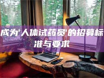 乳山成为'人体试药员'的招募标准与要求
