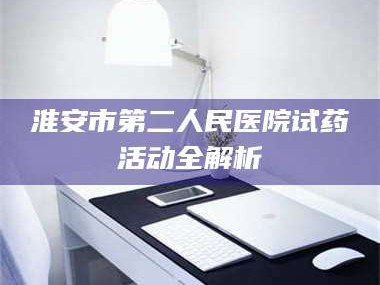 乳山淮安市第二人民医院试药活动全解析