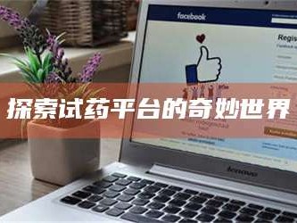 乳山探索试药平台的奇妙世界