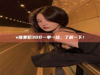 乳山v推兼职300一单一结，了解一下！