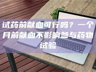 乳山试药前献血可行吗？一个月前献血不影响参与药物试验