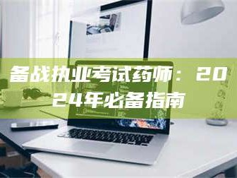 乳山备战执业考试药师：2024年必备指南