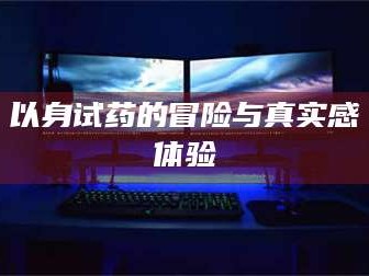 乳山以身试药的冒险与真实感体验