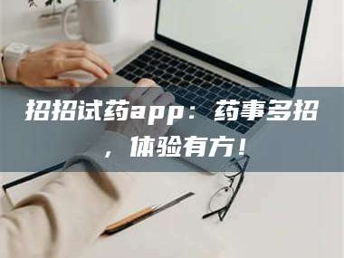 乳山招招试药app：药事多招，体验有方！