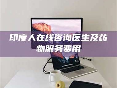 乳山印度人在线咨询医生及药物服务费用