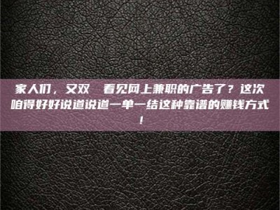 乳山家人们，又双叒叕看见网上兼职的广告了？这次咱得好好说道说道一单一结这种靠谱的赚钱方式！
