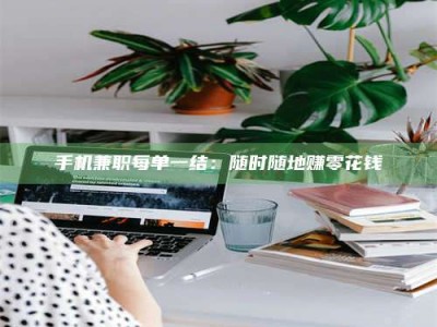 乳山手机兼职每单一结：随时随地赚零花钱