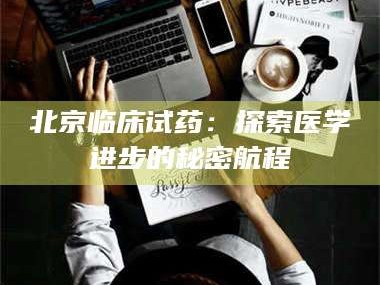 乳山北京临床试药：探索医学进步的秘密航程