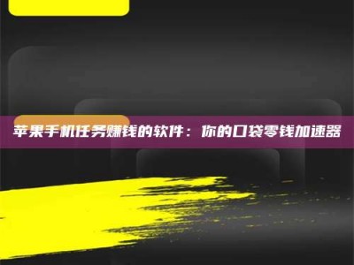 乳山苹果手机任务赚钱的软件：你的口袋零钱加速器