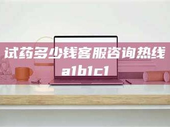 乳山试药多少钱客服咨询热线a1b1c1