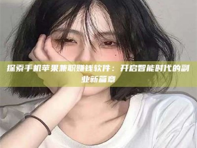 乳山探索手机苹果兼职赚钱软件：开启智能时代的副业新篇章