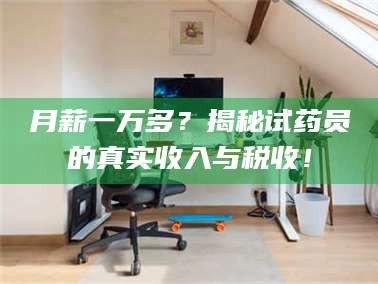 乳山月薪一万多？揭秘试药员的真实收入与税收！