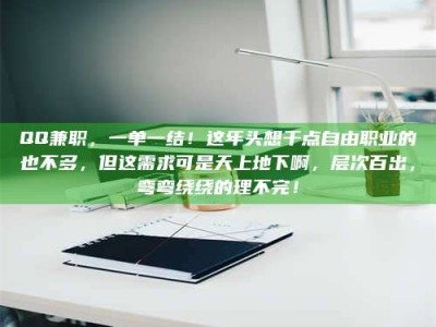 乳山QQ兼职，一单一结！这年头想干点自由职业的也不多，但这需求可是天上地下啊，层次百出，弯弯绕绕的理不完！