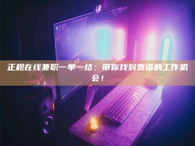 乳山正规在线兼职一单一结：带你找到靠谱的工作机会！