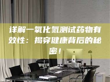 乳山详解一氧化氮测试药物有效性：揭穿健康背后的秘密！