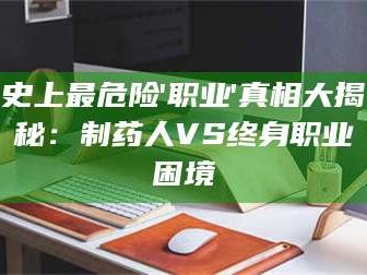 乳山史上最危险'职业'真相大揭秘：制药人VS终身职业困境