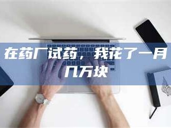 乳山在药厂试药，我花了一月几万块