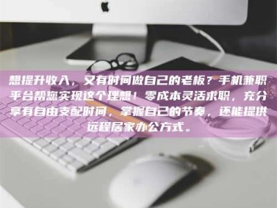 乳山想提升收入，又有时间做自己的老板？手机兼职平台帮您实现这个理想！零成本灵活求职，充分享有自由支配时间，掌握自己的节奏，还能提供远程居家办公方式。