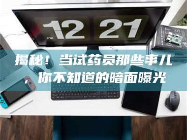 乳山揭秘！当试药员那些事儿，你不知道的暗面曝光