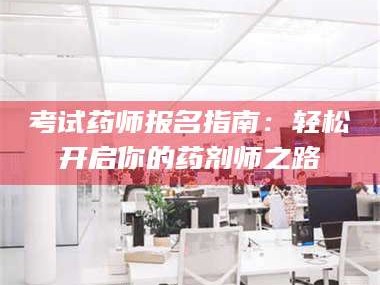 乳山考试药师报名指南：轻松开启你的药剂师之路