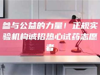 乳山参与公益的力量！正规实验机构诚招热心试药志愿者