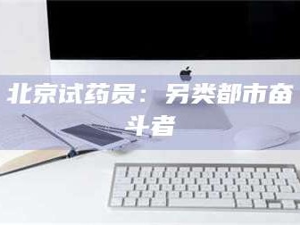 乳山北京试药员：另类都市奋斗者