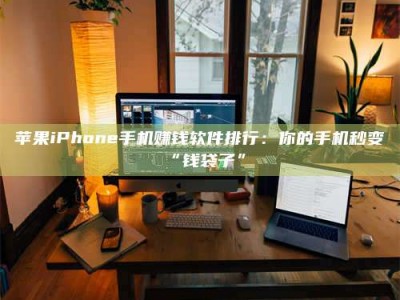 乳山苹果iPhone手机赚钱软件排行：你的手机秒变“钱袋子”