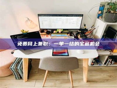 乳山免费网上兼职：一单一结的宝藏机会