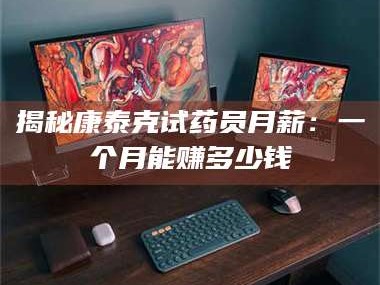 乳山揭秘康泰克试药员月薪：一个月能赚多少钱