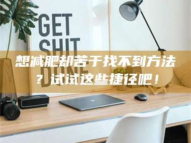 乳山想***却苦于找不到方法？试试这些捷径吧！