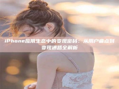 乳山iPhone应用生态中的变现密码：从用户痛点到变现通路全解析