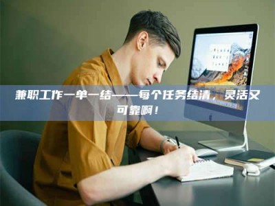 乳山兼职工作一单一结——每个任务结清，灵活又可靠啊！