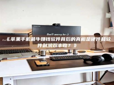 乳山《苹果手机最牛赚钱软件背后的真相是硬件和软件利润双丰收？》