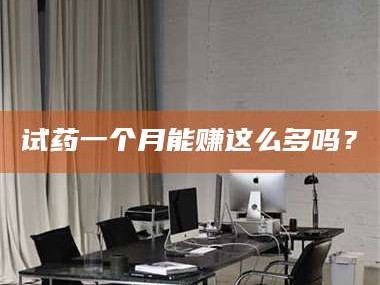 乳山试药一个月能赚这么多吗？