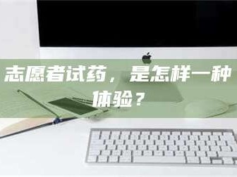 乳山志愿者试药，是怎样一种体验？