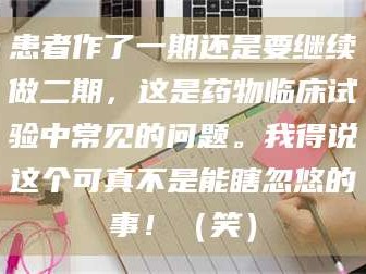 乳山患者作了一期还是要继续做二期，这是药物临床试验中常见的问题。我得说这个可真不是能瞎忽悠的事！（笑）